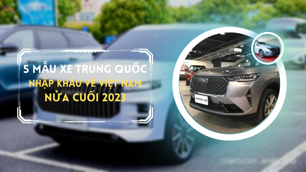 Điểm tên những mẫu ô tô Trung Quốc về Việt Nam vào cuối năm 2023 này